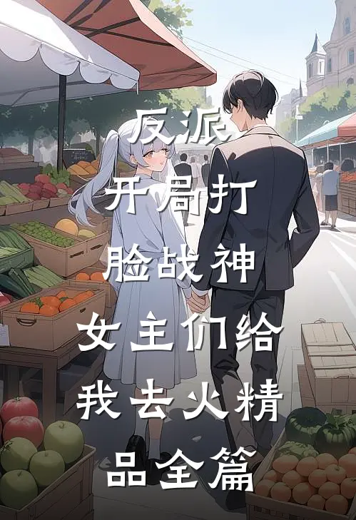 反派：开局打脸战神，女主们给我去火精品全篇