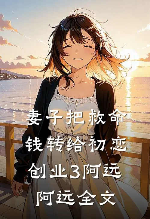 妻子把救命钱转给初恋创业3阿远阿远全文