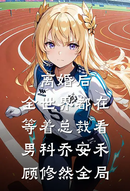 离婚后，全世界都在等着总裁看男科乔安禾顾修然全局