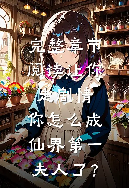 完整章节阅读让你走剧情，你怎么成仙界第一夫人了？