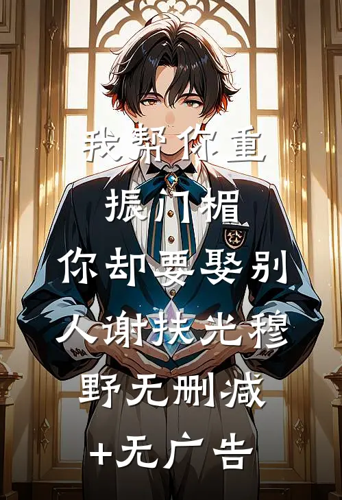 我帮你重振门楣，你却要娶别人谢扶光穆野无删减+无广告