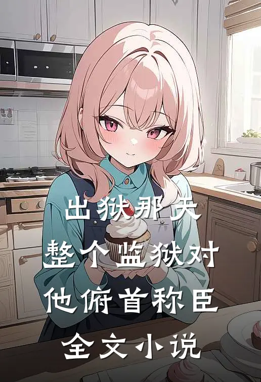 出狱那天，整个监狱对他俯首称臣全文小说
