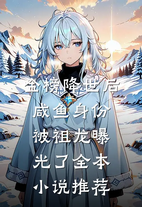金榜降世后，咸鱼身份被祖龙曝光了全本小说推荐