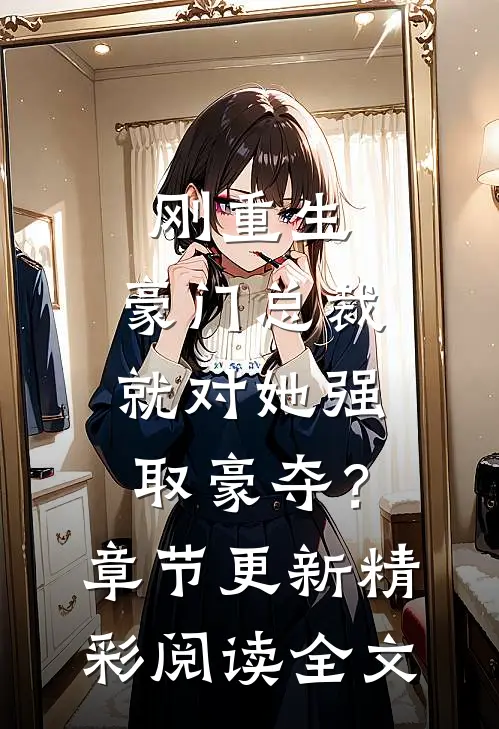 刚重生，豪门总裁就对她强取豪夺？章节更新精彩阅读全文