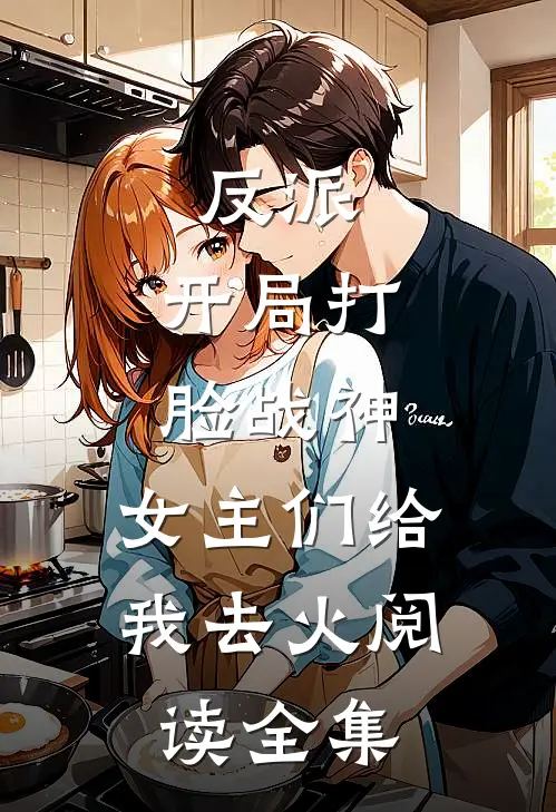 反派：开局打脸战神，女主们给我去火阅读全集