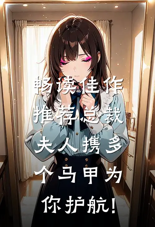 畅读佳作推荐总裁,夫人携多个马甲为你护航!