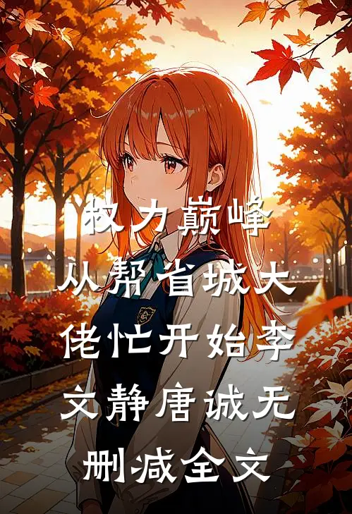 权力巅峰：从帮省城大佬忙开始李文静唐诚无删减全文