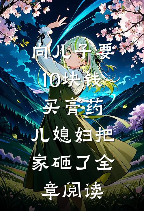 向儿子要10块钱买膏药，儿媳妇把家砸了全章阅读