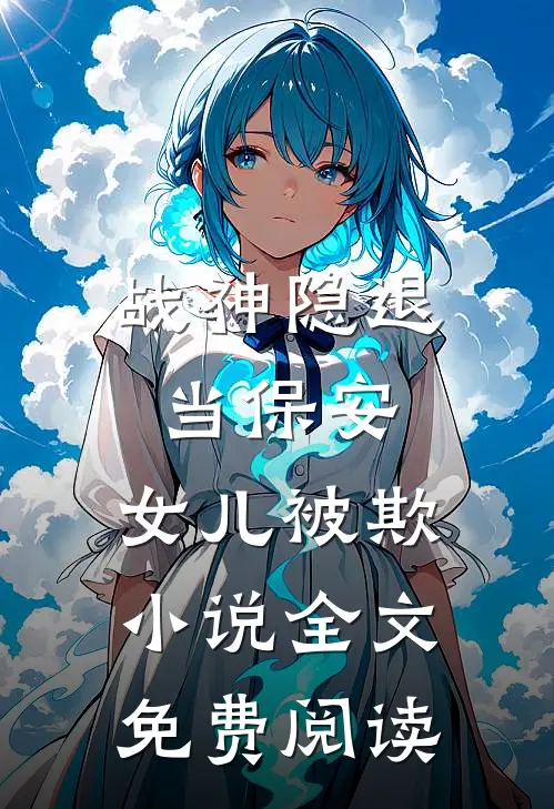 《战神隐退当保安，女儿被欺》小说全文免费阅读