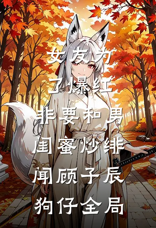 女友为了爆红，非要和男闺蜜炒绯闻顾子辰狗仔全局