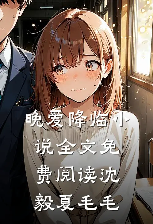 晚爱降临小说全文免费阅读沈毅夏毛毛