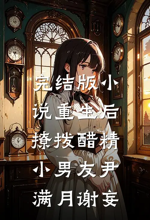 完结版小说重生后，撩拨醋精小男友尹满月谢妄