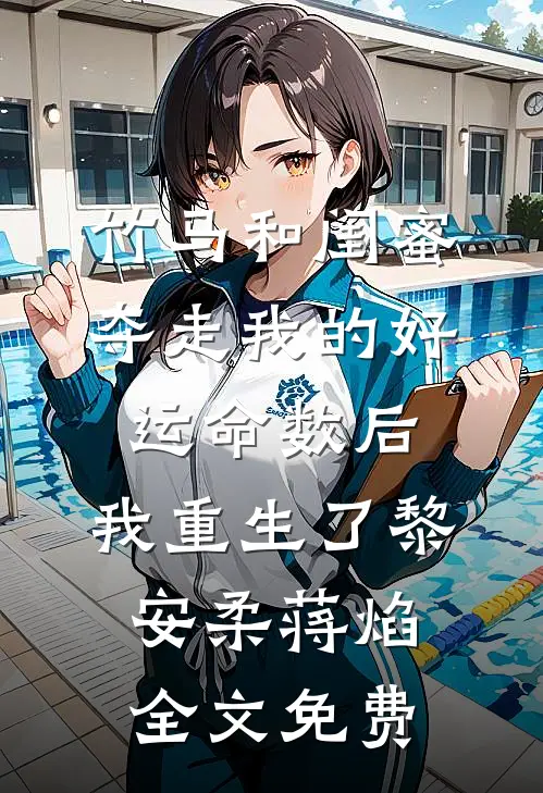 竹马和闺蜜夺走我的好运命数后，我重生了黎安柔蒋焰全文免费