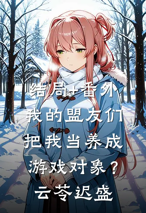 结局+番外我的盟友们，把我当养成游戏对象？云苓迟盛