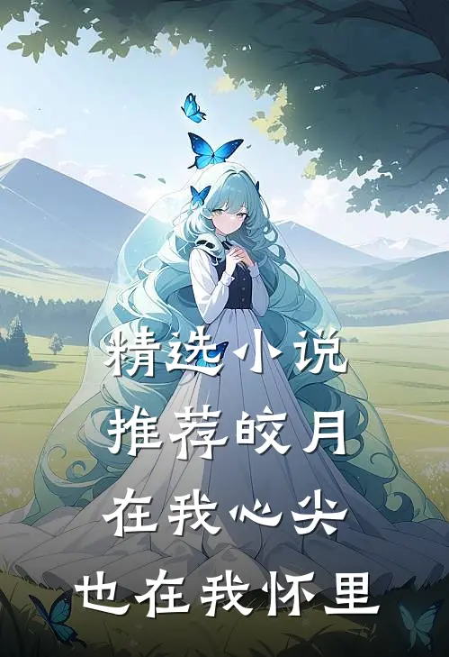 精选小说推荐皎月在我心尖，也在我怀里