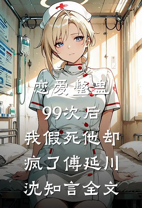 恋爱整蛊99次后，我假死他却疯了傅延川沈知言全文