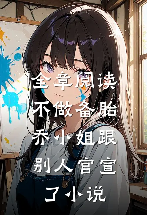 全章阅读不做备胎，乔小姐跟别人官宣了小说