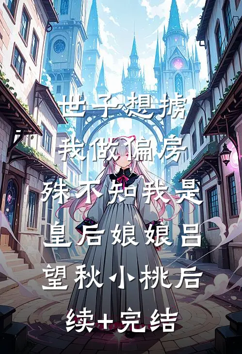 世子想掳我做偏房，殊不知我是皇后娘娘吕望秋小桃后续+完结