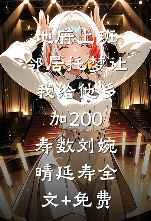 地府上班，邻居托梦让我给他多加200寿数刘婉晴延寿全文+免费
