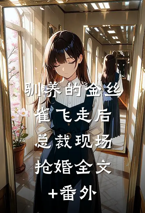 驯养的金丝雀飞走后，总裁现场抢婚全文+番外
