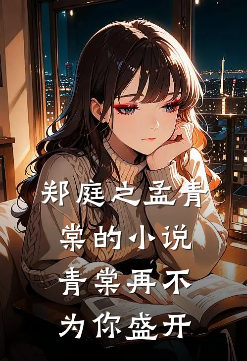 郑庭之孟青棠的小说青棠再不为你盛开