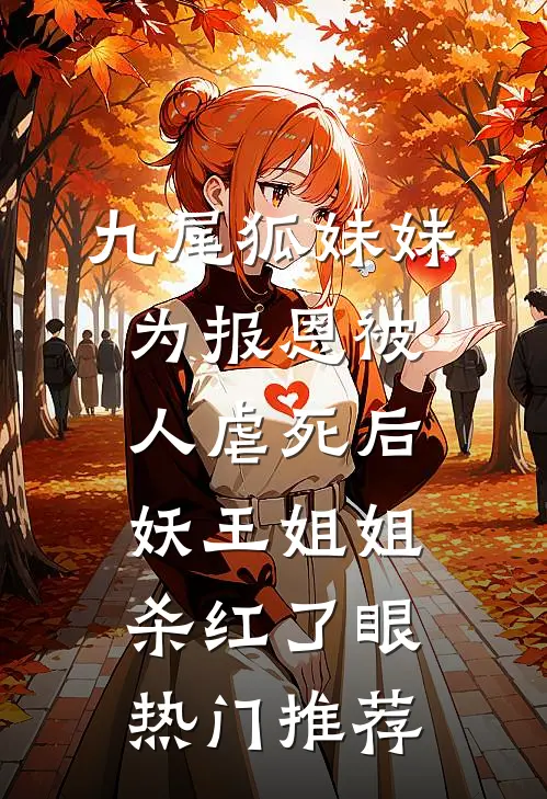 九尾狐妹妹为报恩被人虐死后，妖王姐姐杀红了眼热门推荐