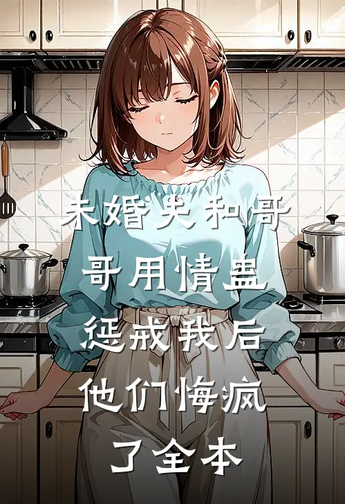 未婚夫和哥哥用情蛊惩戒我后，他们悔疯了全本
