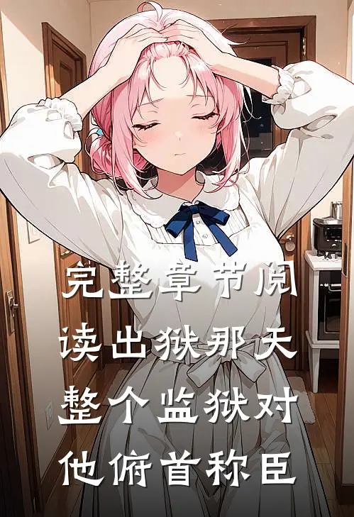 完整章节阅读出狱那天，整个监狱对他俯首称臣