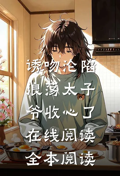 诱吻沦陷，浪荡太子爷收心了在线阅读全本阅读