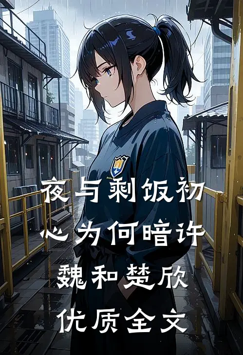 (夜与剩饭)初心为何暗许魏和楚欣优质全文