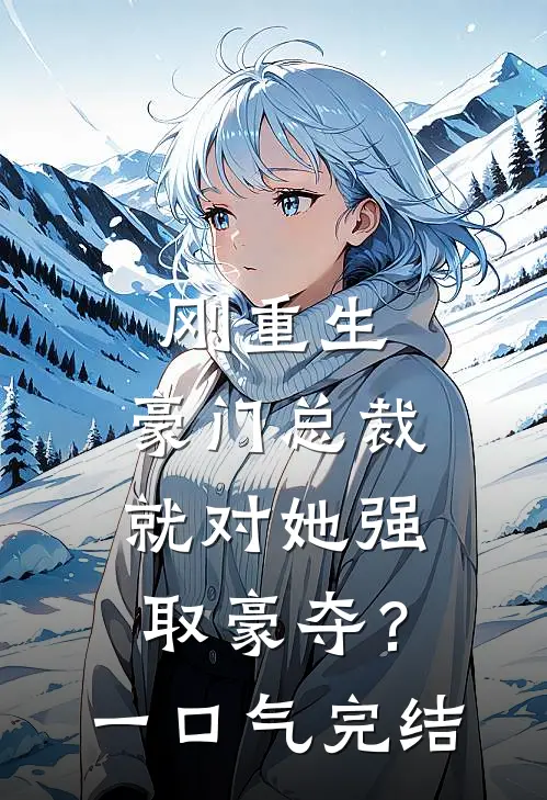 刚重生，豪门总裁就对她强取豪夺？一口气完结