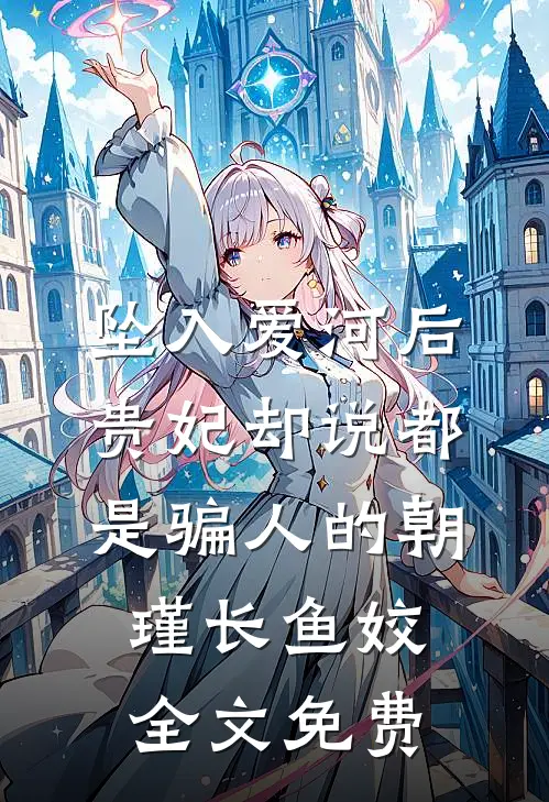 坠入爱河后，贵妃却说都是骗人的朝瑾长鱼姣全文免费