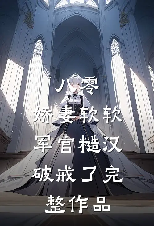 八零：娇妻软软，军官糙汉破戒了完整作品