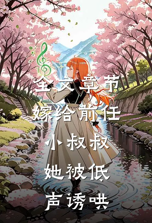 全文章节嫁给前任小叔叔，她被低声诱哄