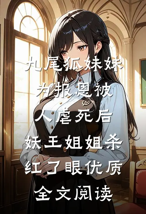 九尾狐妹妹为报恩被人虐死后，妖王姐姐杀红了眼优质全文阅读