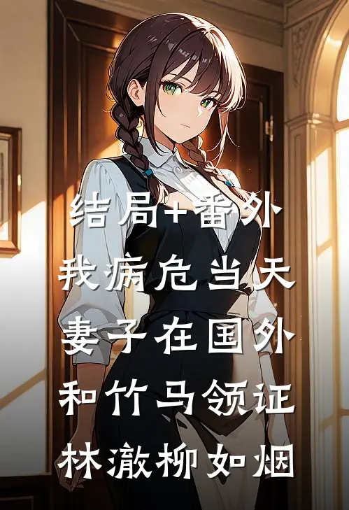 结局+番外我病危当天，妻子在国外和竹马领证林澈柳如烟