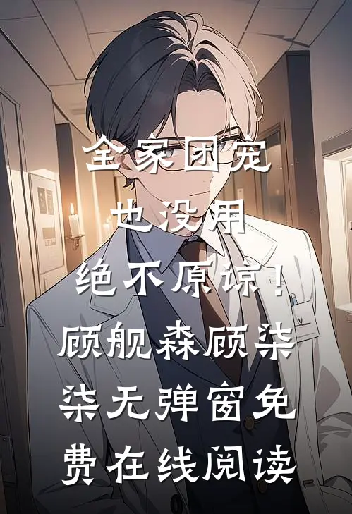 全家团宠也没用，绝不原谅！顾舰森顾柒柒无弹窗免费在线阅读