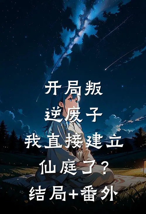开局叛逆废子，我直接建立仙庭了？结局+番外