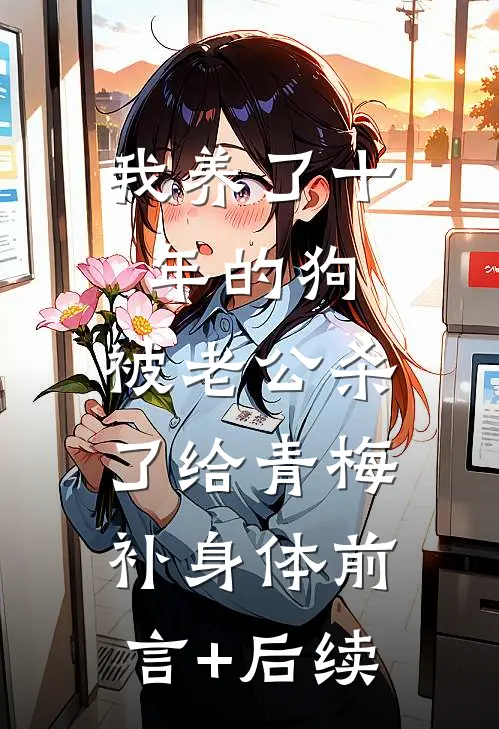 我养了十年的狗，被老公杀了给青梅补身体前言+后续