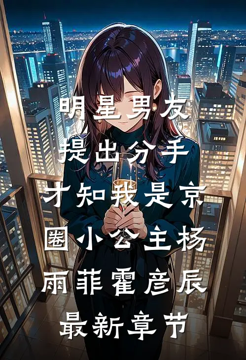 明星男友提出分手，才知我是京圈小公主杨雨菲霍彦辰最新章节