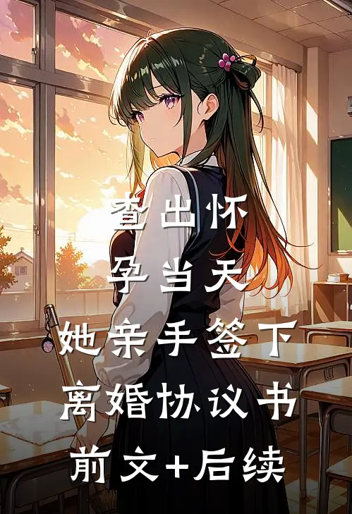 查出怀孕当天，她亲手签下离婚协议书前文+后续