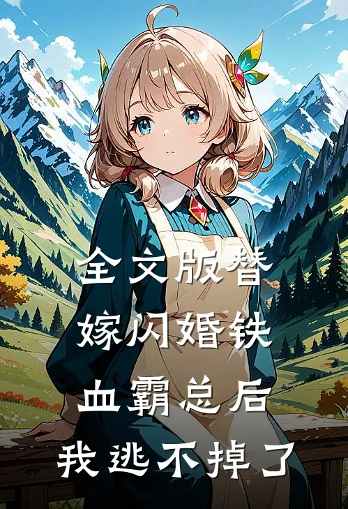 全文版替嫁闪婚铁血霸总后，我逃不掉了