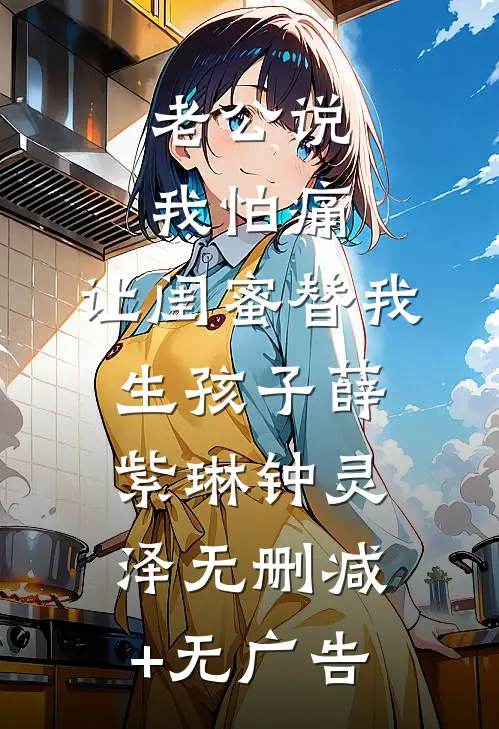 老公说我怕痛，让闺蜜替我生孩子薛紫琳钟灵泽无删减+无广告