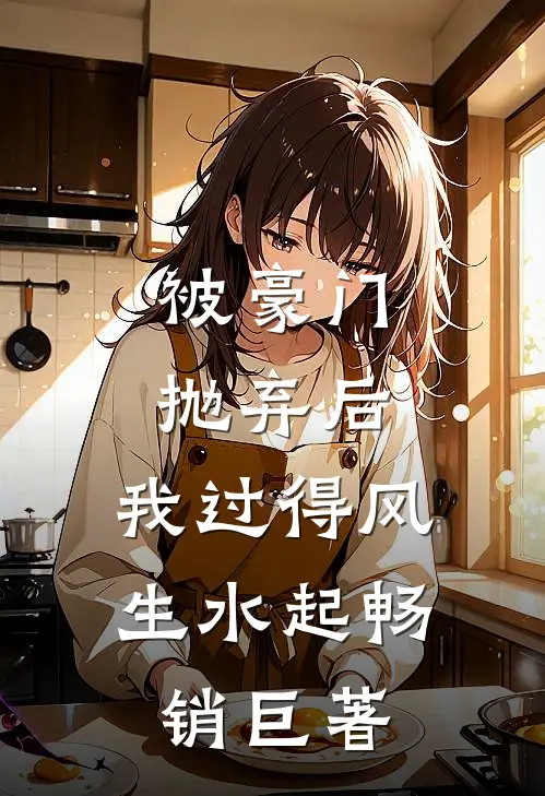 被豪门抛弃后，我过得风生水起畅销巨著