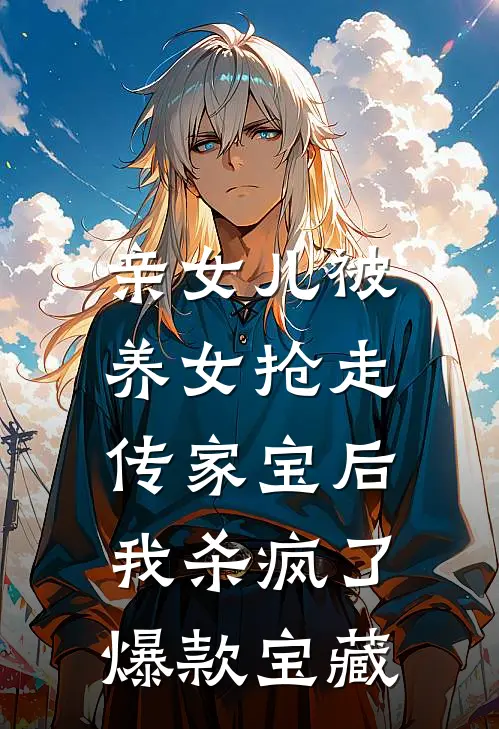 亲女儿被养女抢走传家宝后，我杀疯了爆款宝藏
