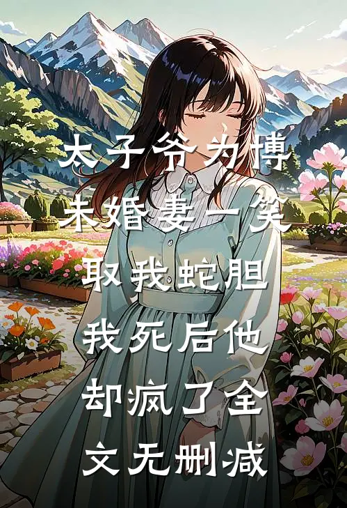 太子爷为博未婚妻一笑取我蛇胆，我死后他却疯了全文无删减