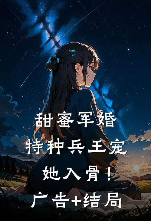 甜蜜军婚：特种兵王宠她入骨！广告+结局