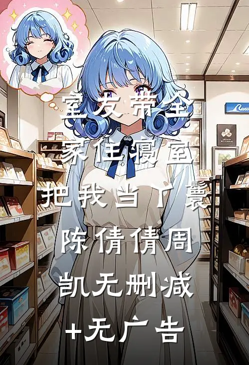 室友带全家住寝室，把我当丫鬟陈倩倩周凯无删减+无广告