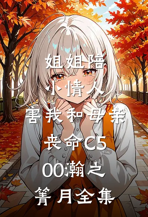 姐姐陪小情人，害我和母亲丧命C500瀚之箐月全集