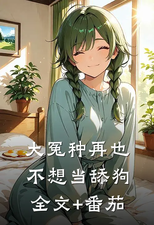 大冤种再也不想当舔狗全文+番茄